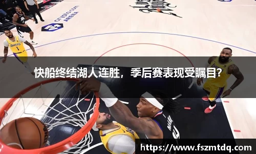 快船终结湖人连胜，季后赛表现受瞩目？