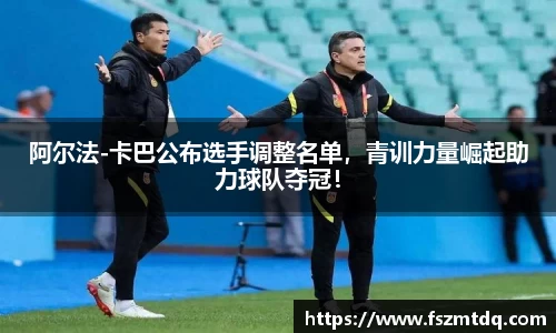 阿尔法-卡巴公布选手调整名单，青训力量崛起助力球队夺冠！