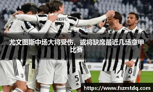 尤文图斯中场大将受伤，或将缺席最近几场意甲比赛