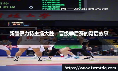 新疆伊力特主场大胜，晋级季后赛的背后故事