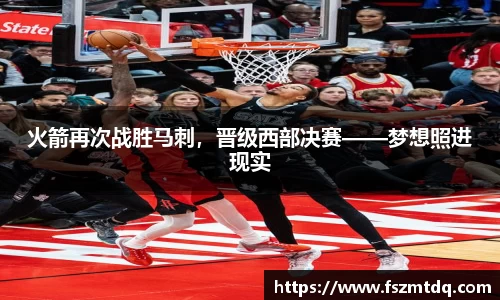 火箭再次战胜马刺，晋级西部决赛——梦想照进现实
