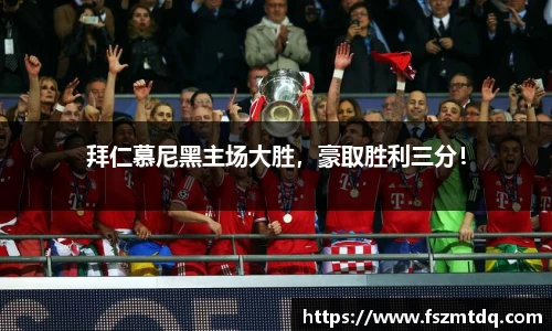 拜仁慕尼黑主场大胜，豪取胜利三分！