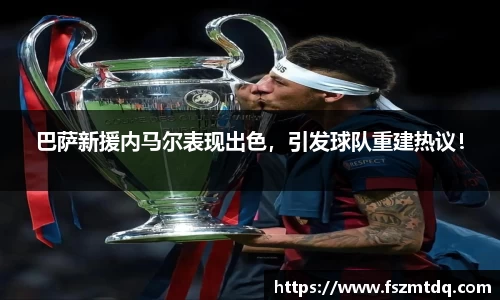 巴萨新援内马尔表现出色，引发球队重建热议！