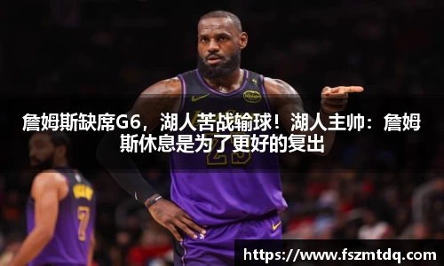 詹姆斯缺席G6，湖人苦战输球！湖人主帅：詹姆斯休息是为了更好的复出