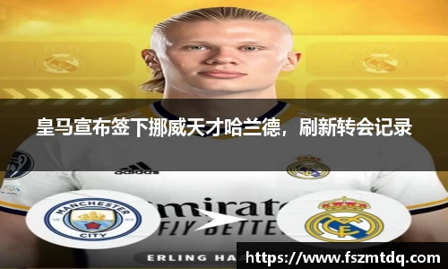 皇马宣布签下挪威天才哈兰德，刷新转会记录