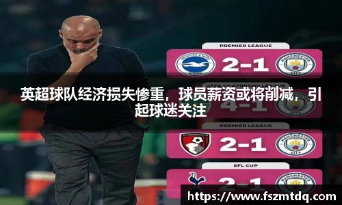 英超球队经济损失惨重，球员薪资或将削减，引起球迷关注