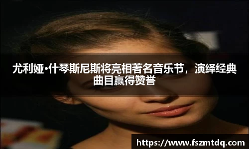 尤利娅·什琴斯尼斯将亮相著名音乐节，演绎经典曲目赢得赞誉