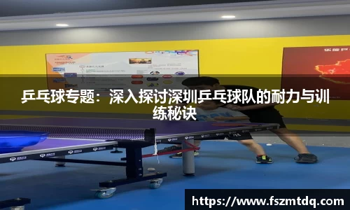 乒乓球专题：深入探讨深圳乒乓球队的耐力与训练秘诀
