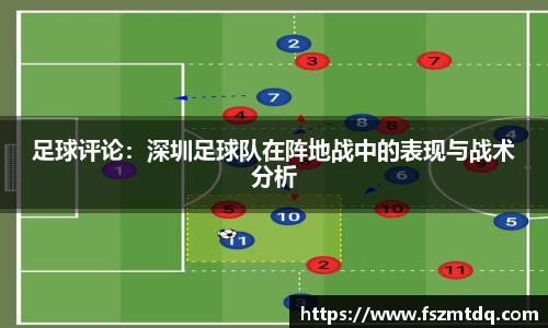足球评论：深圳足球队在阵地战中的表现与战术分析