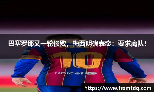 巴塞罗那又一轮惨败，梅西明确表态：要求离队！