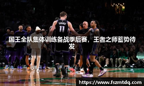 国王全队集体训练备战季后赛，王者之师蓄势待发