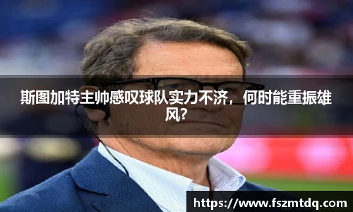 斯图加特主帅感叹球队实力不济，何时能重振雄风？
