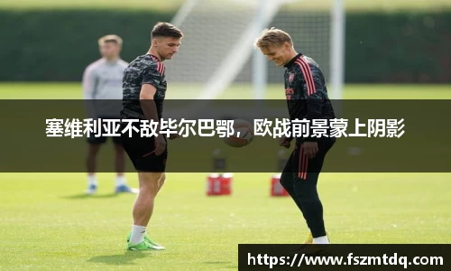 塞维利亚不敌毕尔巴鄂，欧战前景蒙上阴影