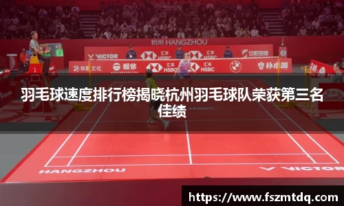 羽毛球速度排行榜揭晓杭州羽毛球队荣获第三名佳绩