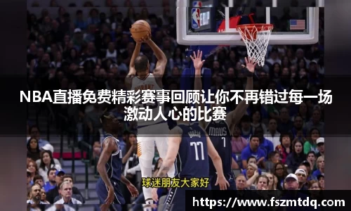 NBA直播免费精彩赛事回顾让你不再错过每一场激动人心的比赛