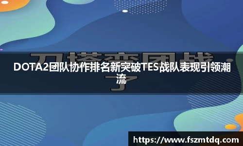 DOTA2团队协作排名新突破TES战队表现引领潮流