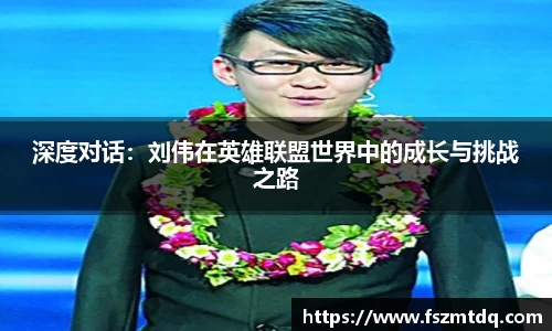 深度对话：刘伟在英雄联盟世界中的成长与挑战之路