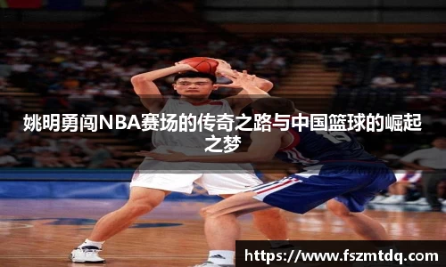 姚明勇闯NBA赛场的传奇之路与中国篮球的崛起之梦