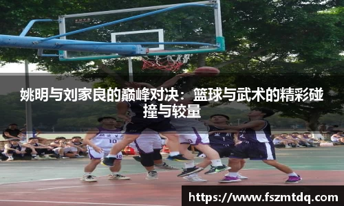 姚明与刘家良的巅峰对决：篮球与武术的精彩碰撞与较量
