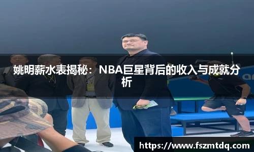 姚明薪水表揭秘：NBA巨星背后的收入与成就分析