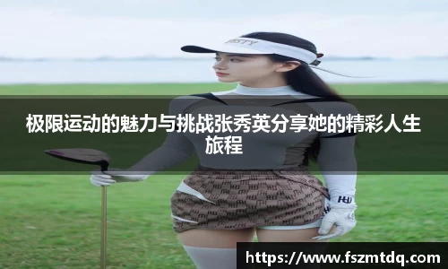 极限运动的魅力与挑战张秀英分享她的精彩人生旅程