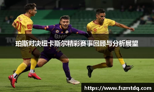 珀斯对决纽卡斯尔精彩赛事回顾与分析展望