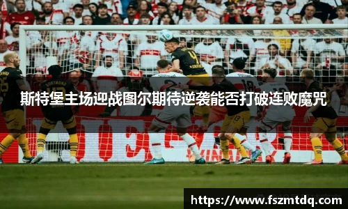 斯特堡主场迎战图尔期待逆袭能否打破连败魔咒