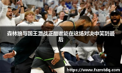 森林狼与国王激战正酣谁能在这场对决中笑到最后