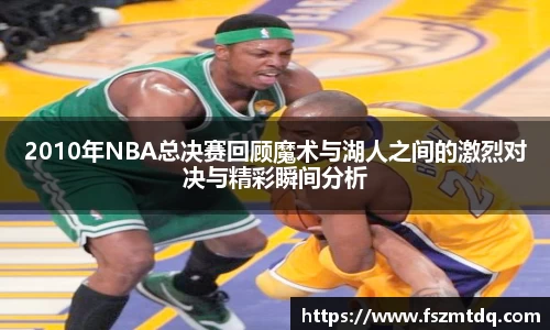 2010年NBA总决赛回顾魔术与湖人之间的激烈对决与精彩瞬间分析