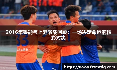 2016年鲁能与上港激战回顾：一场决定命运的精彩对决