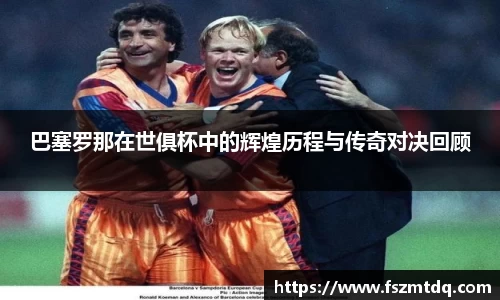巴塞罗那在世俱杯中的辉煌历程与传奇对决回顾