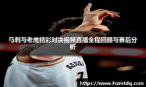 马刺与老鹰精彩对决视频直播全程回顾与赛后分析