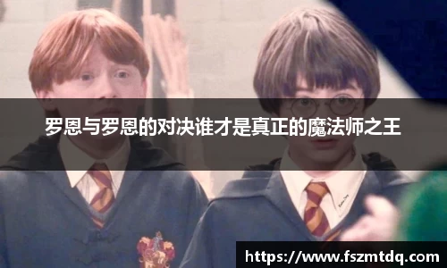 罗恩与罗恩的对决谁才是真正的魔法师之王