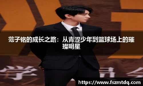范子铭的成长之路：从青涩少年到篮球场上的璀璨明星