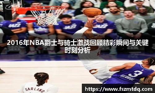 2016年NBA爵士与骑士激战回顾精彩瞬间与关键时刻分析
