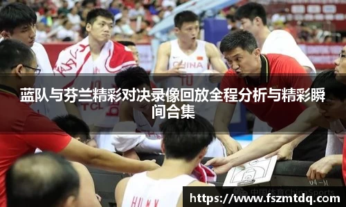 蓝队与芬兰精彩对决录像回放全程分析与精彩瞬间合集