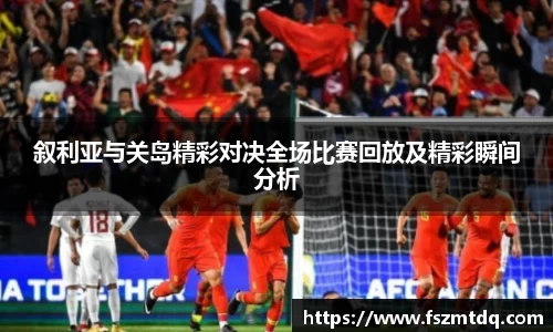 叙利亚与关岛精彩对决全场比赛回放及精彩瞬间分析
