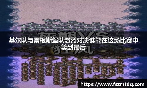 基尔队与雷根斯堡队激烈对决谁能在这场比赛中笑到最后