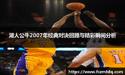 湖人公牛2007年经典对决回顾与精彩瞬间分析