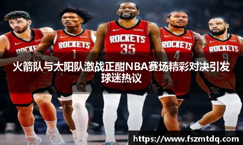 火箭队与太阳队激战正酣NBA赛场精彩对决引发球迷热议
