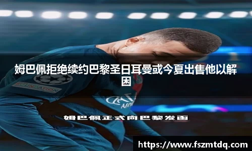 姆巴佩拒绝续约巴黎圣日耳曼或今夏出售他以解困