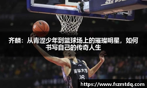 齐麟：从青涩少年到篮球场上的璀璨明星，如何书写自己的传奇人生