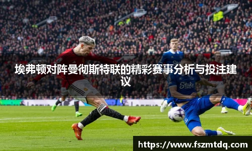 埃弗顿对阵曼彻斯特联的精彩赛事分析与投注建议
