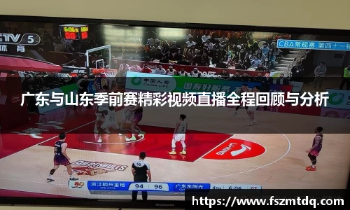 广东与山东季前赛精彩视频直播全程回顾与分析
