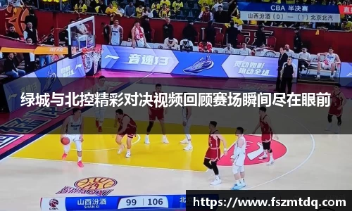 绿城与北控精彩对决视频回顾赛场瞬间尽在眼前