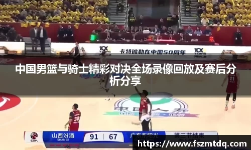 中国男篮与骑士精彩对决全场录像回放及赛后分析分享