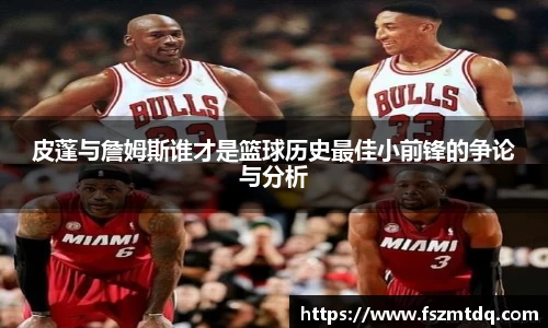 皮蓬与詹姆斯谁才是篮球历史最佳小前锋的争论与分析