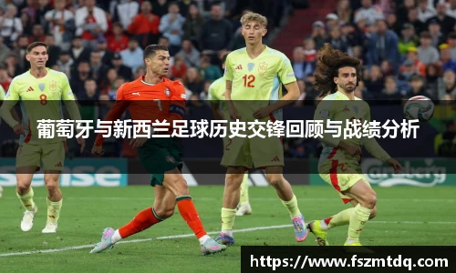 葡萄牙与新西兰足球历史交锋回顾与战绩分析