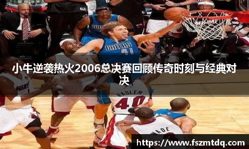 小牛逆袭热火2006总决赛回顾传奇时刻与经典对决