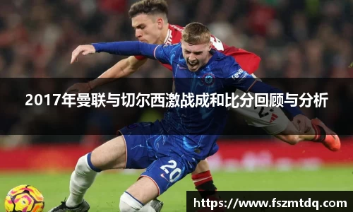2017年曼联与切尔西激战成和比分回顾与分析